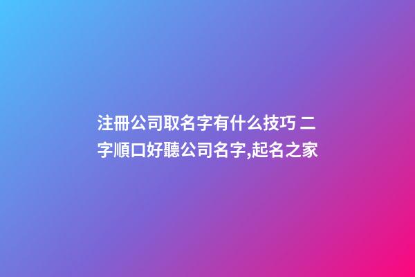 注冊公司取名字有什么技巧 二字順口好聽公司名字,起名之家